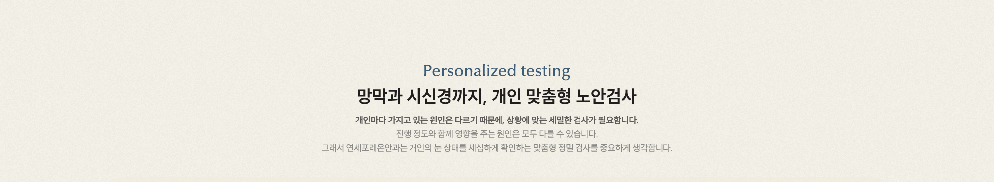 망막과 시신경까지, 개인 맞춤형 노안검사 개인마다 원인이 다르기 때문에 상황에 맞는 세밀한 검사가 필요합니다.
