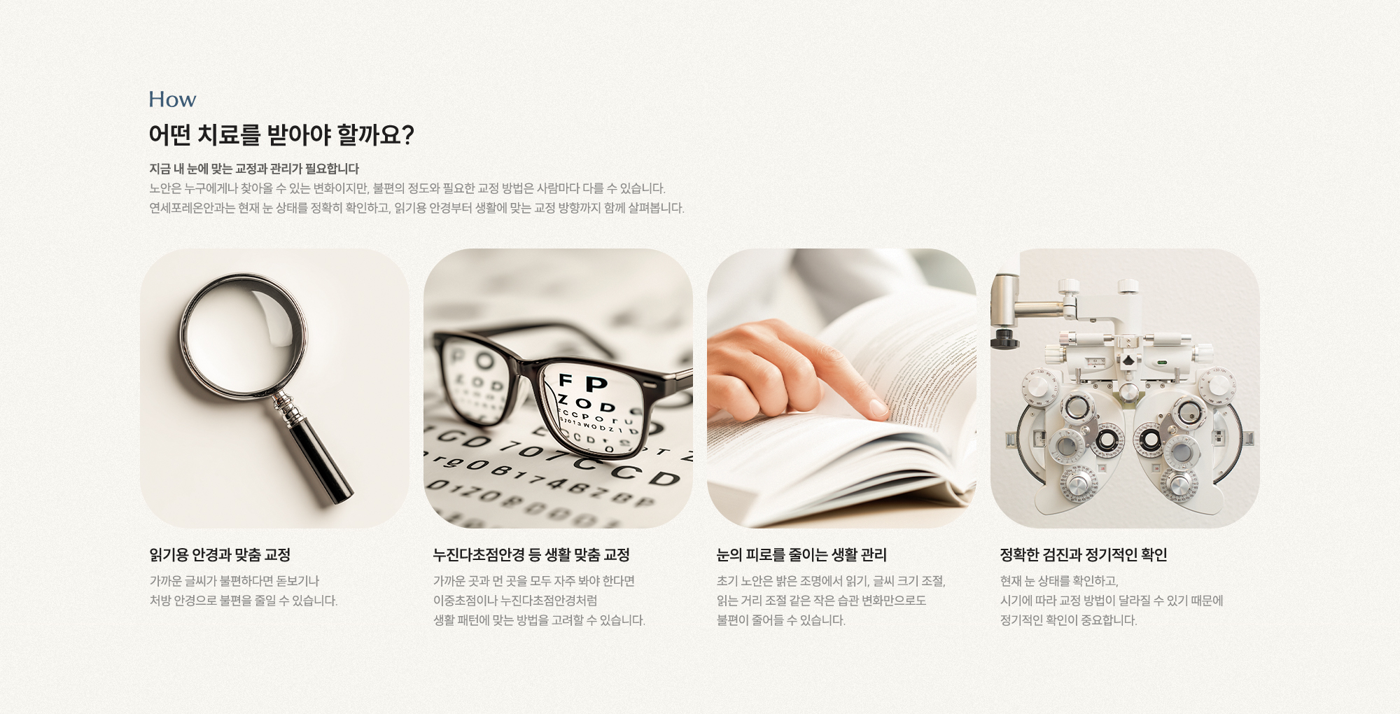 어떤 치료를 받아야 할까요? 지금 내 눈에 맞는 교정과 관리가 필요합니다. 읽기용 안경과 맞춤 교정 누진다초점안경 등 생활 맞춤 교정 눈 피로를 줄이는 생활 관리 정기적인 확인