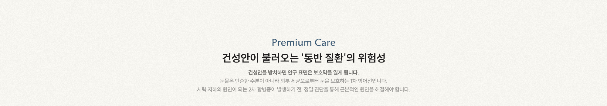 건성안이 불러오는 동반 질환의 위험성 건성안을 방치하면 안구 표면은 보호막을 잃게 됩니다.