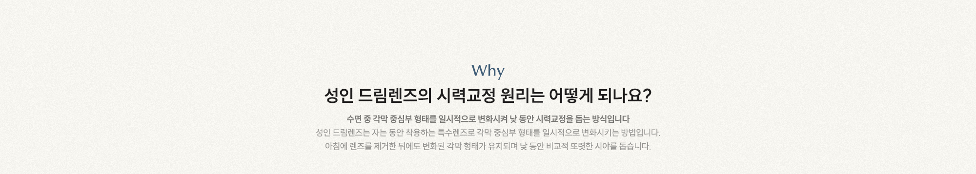 성인 드림렌즈의 시력교정 원리는 어떻게 되나요? 수면 중 각막 중심부 형태를 일시적으로 변화시켜 낮 동안 시력교정을 돕는 방식입니다.