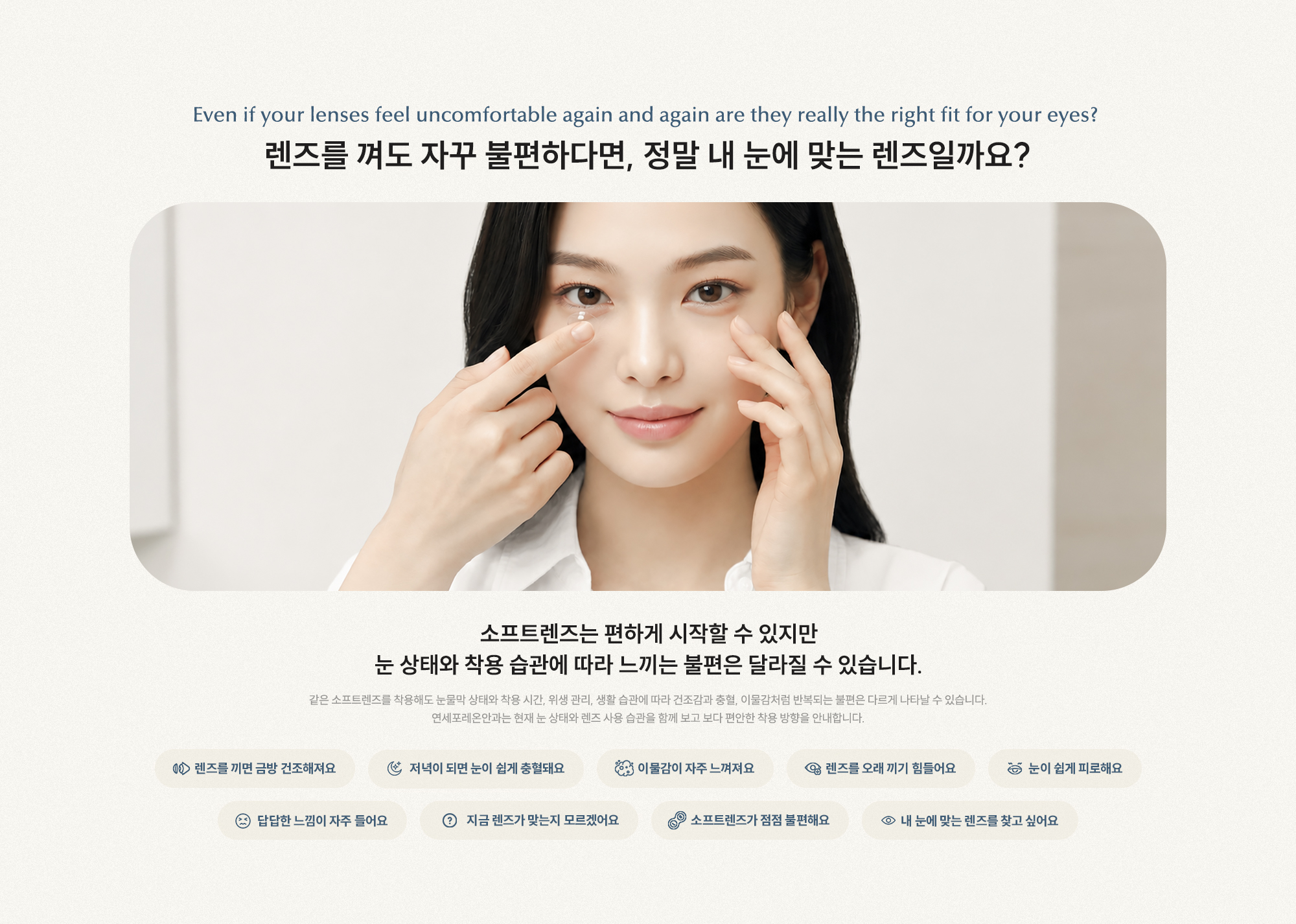 렌즈를 껴도 자꾸 불편하다면, 정말 내 눈에 맞는 렌즈일까요? 소프트렌즈는 편하게 시작할 수 있지만 눈 상태와 착용 습관에 따라 불편은 달라질 수 있습니다.