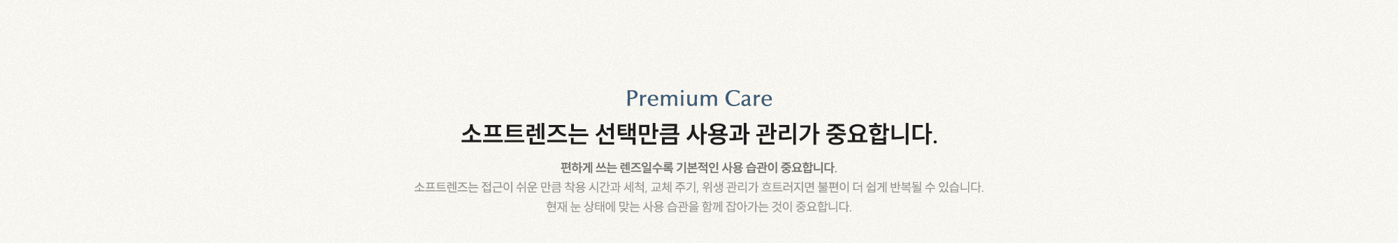 소프트렌즈는 선택만큼 사용과 관리가 중요합니다. 편하게 쓰는 렌즈일수록 기본적인 사용 습관이 중요합니다.