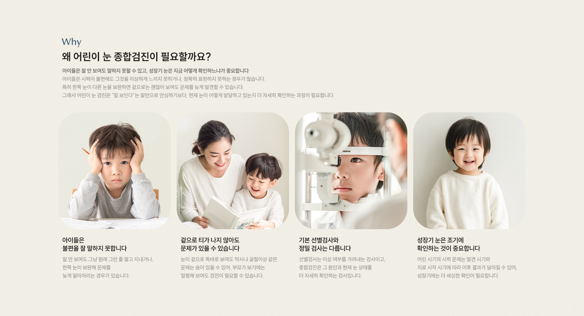왜 어린이 눈 종합검진이 필요할까요? 아이들은 불편을 잘 말하지 못합니다 겉으로 티 안 나도 문제가 있을 수 있습니다 선별검사와 정밀 검사는 다릅니다 조기 확인이 중요합니다