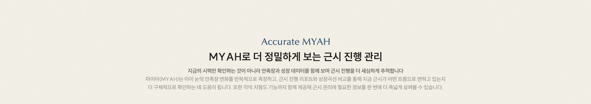 MYAH로 더 정밀하게 보는 근시 진행 관리 안축장과 성장 데이터를 함께 보며 근시 진행을 더 세심하게 추적합니다.